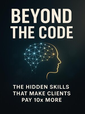 cover image of Beyond the Code--The Hidden Skills That Make Clients Pay 10x More